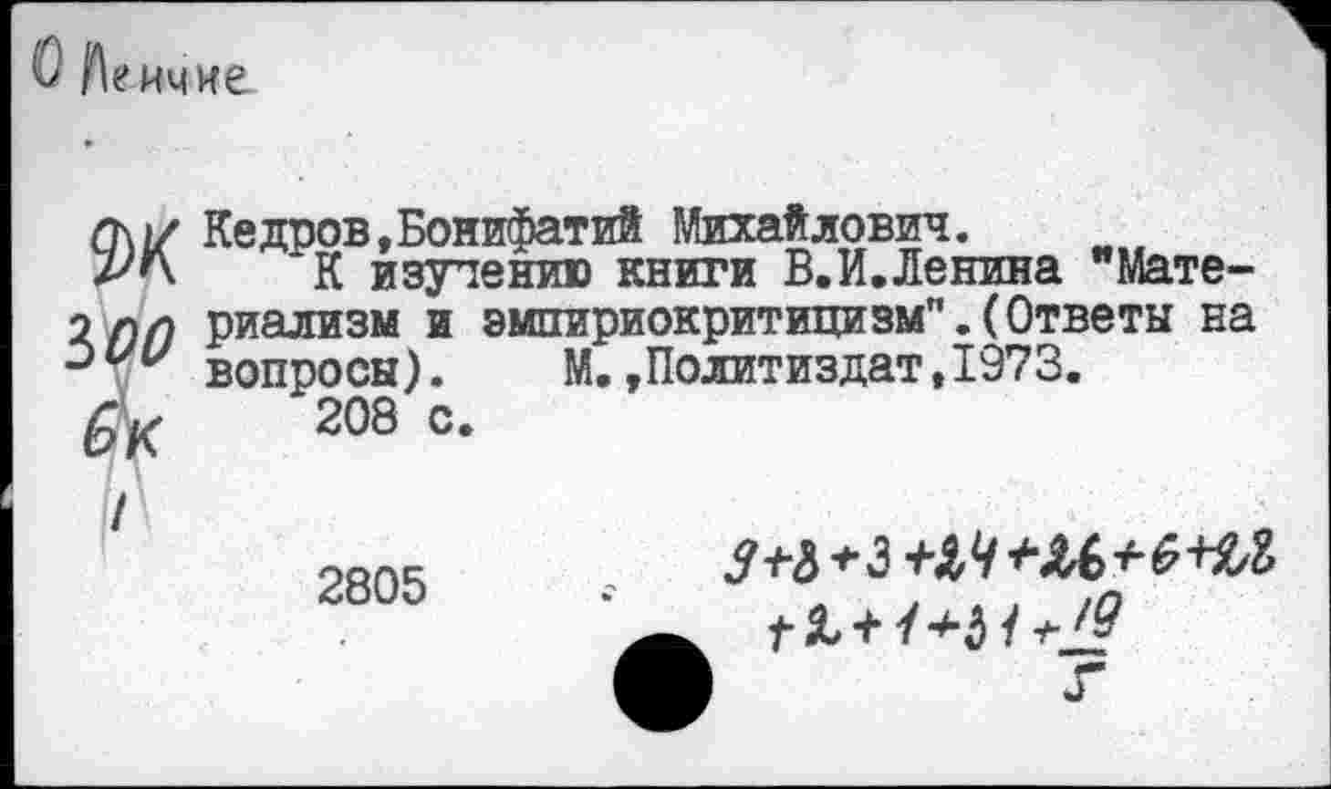 ﻿^еичие
G\i/ Кедров,Боиифатий Михайлович.
л"\ *К изучению книги В.И.Ленина "Мате->лл риализм и эмпириокритицизм".(Ответы на вопросы).	М. »Политиздат, 1973.
6к 208 с-
2805	-	3+&+ШЧ+Ы+Ж1